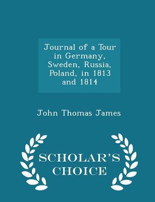Download Journal of a Tour in Germany, Sweden, Russia, Poland, in 1813 and 1814 - Scholar's Choice Edition - John Thomas James | PDF