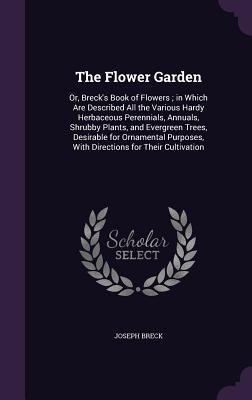 Read online The Flower Garden: Or, Breck's Book of Flowers; In Which Are Described All the Various Hardy Herbaceous Perennials, Annuals, Shrubby Plants, and Evergreen Trees, Desirable for Ornamental Purposes, with Directions for Their Cultivation - Joseph Breck file in PDF