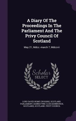 Read online A Diary of the Proceedings in the Parliament and the Privy Council of Scotland: May 21, MDCC.-March 7, MDCCVII - David Hume Crossrig | PDF