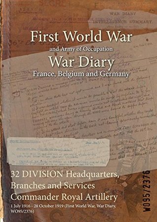 Read 32 Division Headquarters, Branches and Services Commander Royal Artillery: 1 July 1916 - 28 October 1919 (First World War, War Diary, Wo95/2376) - British War Office file in PDF