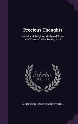 Read Precious Thoughts: Moral and Religious. Gathered from the Works of John Ruskin, A. M - John Ruskin file in PDF
