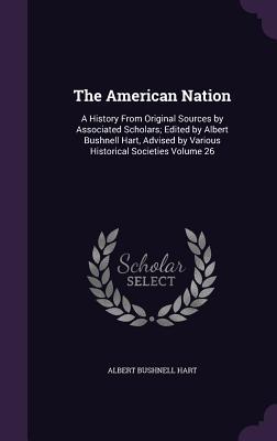 Download The American Nation: A History from Original Sources by Associated Scholars; Edited by Albert Bushnell Hart, Advised by Various Historical Societies Volume 26 - Albert Bushnell Hart file in PDF
