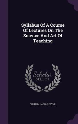 Read online Syllabus of a Course of Lectures on the Science and Art of Teaching - William Harold Payne file in PDF