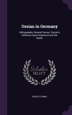 Download Ossian in Germany: Bibliography, General Survey. Ossian's Influence Upon Klopstock and the Bards - Rudolf Tombo file in PDF