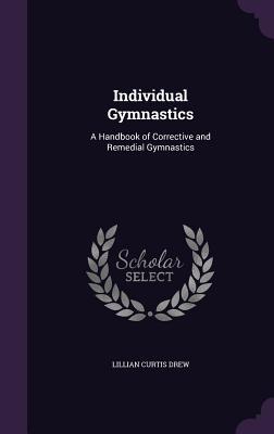 Read online Individual Gymnastics: A Handbook of Corrective and Remedial Gymnastics - Lillian Curtis Drew file in PDF