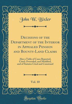 Read Decisions of the Department of the Interior in Appealed Pension and Bounty-Land Claims, Vol. 10: Also a Table of Cases Reported, Cited, Overruled, and Modified, and of Statutes Cited and Construed (Classic Reprint) - John W Bixler file in PDF