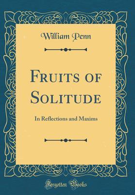 Download Fruits of Solitude: In Reflections and Maxims (Classic Reprint) - William Penn file in PDF