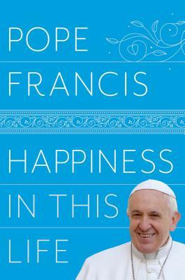 Read online Happiness in This Life: A Passionate Meditation on Earthly Existence - Pope Francis file in ePub