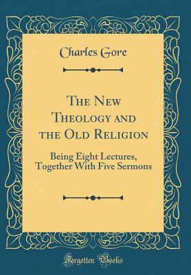 Read online The New Theology and the Old Religion: Being Eight Lectures, Together with Five Sermons (Classic Reprint) - Charles Gore | ePub