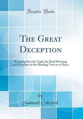 Read The Great Deception: Bringing Into the Light the Real Meaning and Mandate of the Harding Vote as to Peace (Classic Reprint) - Samuel Colcord file in ePub