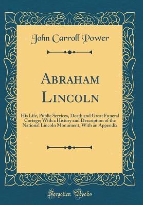 Download Abraham Lincoln: His Life, Public Services, Death and Great Funeral Cortege; With a History and Description of the National Lincoln Monument, with an Appendix (Classic Reprint) - John Carroll Power file in ePub