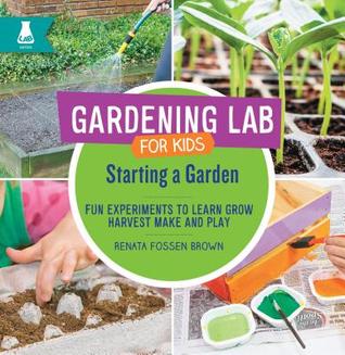 Read Starting a Garden: Fun Experiments to Learn, Grow, Harvest, Make, and Play - Renata Fossen Brown | PDF