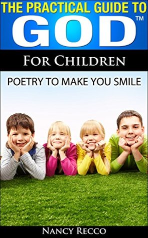 Read THE PRACTICAL GUIDE TO GOD (TM) FOR CHILDREN: POETRY TO MAKE YOU SMILE - NANCY RECCO | ePub