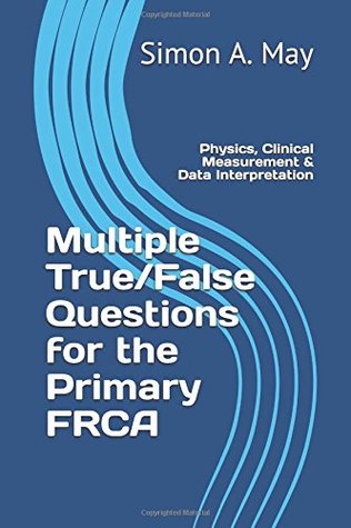 Read Multiple True/False Questions for the Primary FRCA: Physics, Clinical Measurement & Data Interpretation (Revise Anaesthesia) - Simon A. May file in ePub
