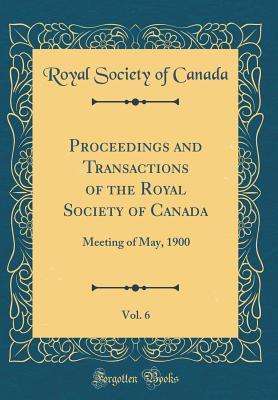 Read Proceedings and Transactions of the Royal Society of Canada, Vol. 6: Meeting of May, 1900 (Classic Reprint) - Royal Society of Canada file in ePub