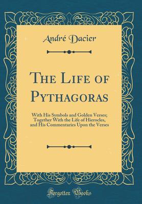 Download The Life of Pythagoras: With His Symbols and Golden Verses; Together with the Life of Hierocles, and His Commentaries Upon the Verses (Classic Reprint) - André Dacier | ePub