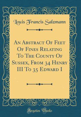 Read An Abstract of Feet of Fines Relating to the County of Sussex, from 34 Henry III to 35 Edward I (Classic Reprint) - Louis Francis Salzmann file in ePub