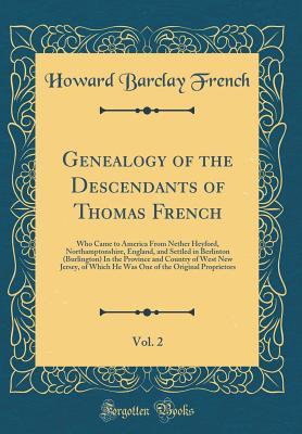 Download Genealogy of the Descendants of Thomas French, Vol. 2: Who Came to America from Nether Heyford, Northamptonshire, England, and Settled in Berlinton (Burlington) in the Province and Country of West New Jersey, of Which He Was One of the Original Proprietor - Howard Barclay French file in PDF