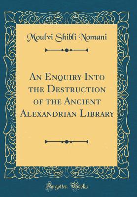 Read online An Enquiry Into the Destruction of the Ancient Alexandrian Library (Classic Reprint) - Moulvi Shibli Nomani | ePub