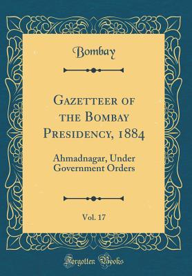 Download Gazetteer of the Bombay Presidency, 1884, Vol. 17: Ahmadnagar, Under Government Orders (Classic Reprint) - Bombay Bombay | ePub