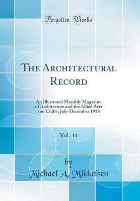 Download The Architectural Record, Vol. 44: An Illustrated Monthly Magazine of Architecture and the Allied Arts and Crafts; July-December 1918 (Classic Reprint) - Michael A. Mikkelsen | PDF