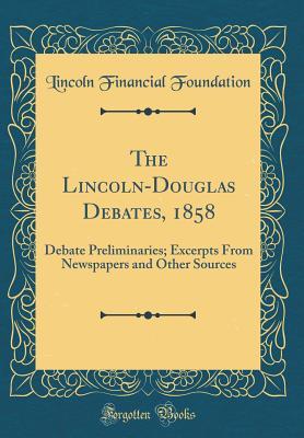 Download The Lincoln-Douglas Debates, 1858: Debate Preliminaries; Excerpts from Newspapers and Other Sources (Classic Reprint) - Lincoln Financial Foundation Collection | ePub