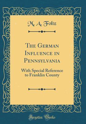 Download The German Influence in Pennsylvania: With Special Reference to Franklin County (Classic Reprint) - M a Foltz file in ePub