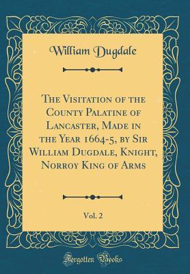 Read The Visitation of the County Palatine of Lancaster, Made in the Year 1664-5, by Sir William Dugdale, Knight, Norroy King of Arms, Vol. 2 (Classic Reprint) - William Dugdale | PDF