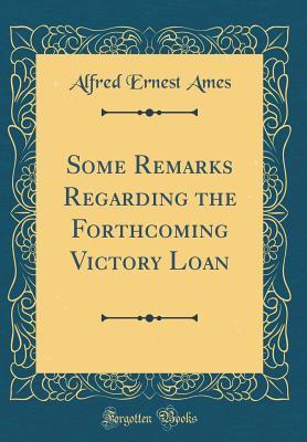 Read Some Remarks Regarding the Forthcoming Victory Loan (Classic Reprint) - Alfred Ernest Ames | PDF