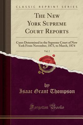 Read The New York Supreme Court Reports, Vol. 2: Cases Determined in the Supreme Court of New York from November, 1873, to March, 1874 (Classic Reprint) - Isaac Grant Thompson | PDF