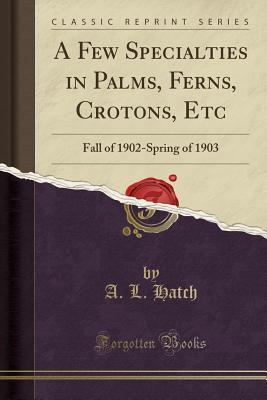 Read online A Few Specialties in Palms, Ferns, Crotons, Etc: Fall of 1902-Spring of 1903 (Classic Reprint) - A L Hatch | ePub