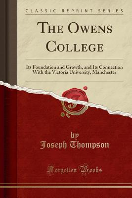 Read The Owens College: Its Foundation and Growth, and Its Connection with the Victoria University, Manchester (Classic Reprint) - Joseph Thompson | ePub