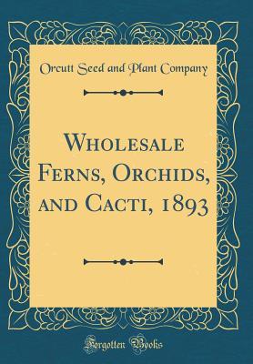 Read Wholesale Ferns, Orchids, and Cacti, 1893 (Classic Reprint) - Orcutt Seed and Plant Company file in PDF