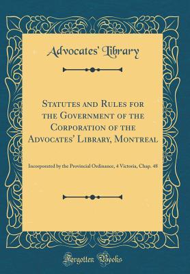 Read Statutes and Rules for the Government of the Corporation of the Advocates' Library, Montreal: Incorporated by the Provincial Ordinance, 4 Victoria, Chap. 48 (Classic Reprint) - Advocates' Library file in PDF