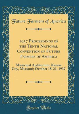 Read online 1937 Proceedings of the Tenth National Convention of Future Farmers of America: Municipal Auditorium, Kansas City, Missouri; October 18-21, 1937 (Classic Reprint) - Future Farmers Of America | PDF