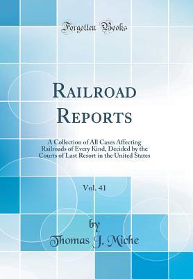 Read online Railroad Reports, Vol. 41: A Collection of All Cases Affecting Railroads of Every Kind, Decided by the Courts of Last Resort in the United States (Classic Reprint) - Thomas J Miche file in PDF