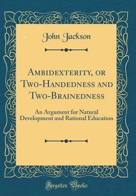 Download Ambidexterity, or Two-Handedness and Two-Brainedness: An Argument for Natural Development and Rational Education (Classic Reprint) - John Jackson file in ePub