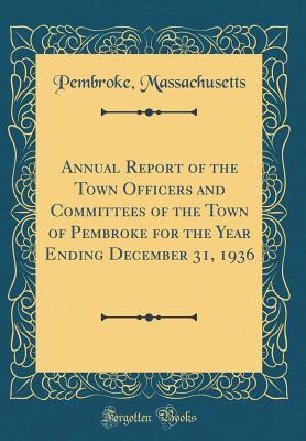 Download Annual Report of the Town Officers and Committees of the Town of Pembroke for the Year Ending December 31, 1936 (Classic Reprint) - Pembroke Massachusetts | PDF