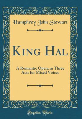 Read online King Hal: A Romantic Opera in Three Acts for Mixed Voices (Classic Reprint) - Humphrey John Stewart | PDF