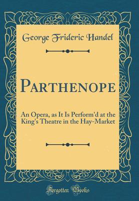Download Parthenope: An Opera, as It Is Perform'd at the King's Theatre in the Hay-Market (Classic Reprint) - George Frideric Handel file in PDF