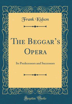 Read online The Beggar's Opera: Its Predecessors and Successors (Classic Reprint) - Frank Kidson file in ePub