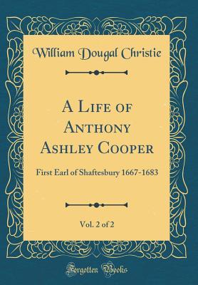 Read A Life of Anthony Ashley Cooper, Vol. 2 of 2: First Earl of Shaftesbury 1667-1683 (Classic Reprint) - William Dougal Christie file in ePub
