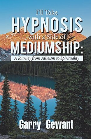 Read online I'll Take Hypnosis with a Side of Mediumship: A Journey from Atheism to Spirituality - Garry Gewant file in PDF