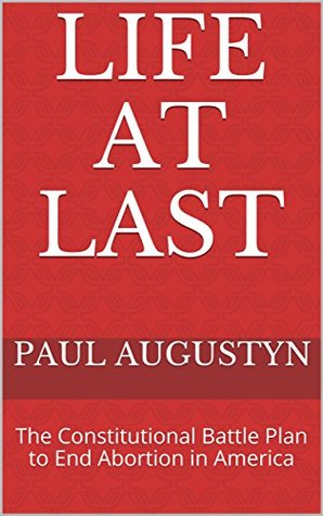 Read Life At Last: The Constitutional Battle Plan to End Abortion in America - Paul Augustyn | PDF