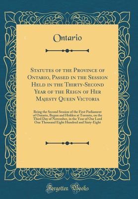 Read online Statutes of the Province of Ontario, Passed in the Session Held in the Thirty-Second Year of the Reign of Her Majesty Queen Victoria: Being the Second Session of the First Parliament of Ontario, Begun and Holden at Toronto, on the Third Day of November, I - Ontario Ontario | ePub