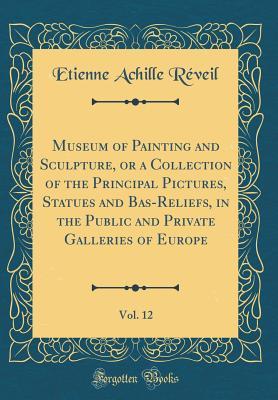 Read online Museum of Painting and Sculpture, or a Collection of the Principal Pictures, Statues and Bas-Reliefs, in the Public and Private Galleries of Europe, Vol. 12 (Classic Reprint) - Etienne Achille Reveil file in ePub