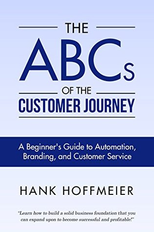 Read The ABCs of the Customer Journey: A Beginner's Guide to Automation, Branding, and Customer Service - Hank Hoffmeier | PDF