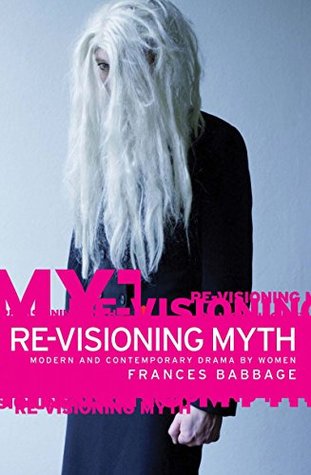 Read online Re-Visioning Myth: Modern and Contemporary Drama by Women - Frances Babbage | PDF