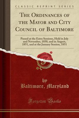 Download The Ordinances of the Mayor and City Council of Baltimore: Passed at the Extra Sessions, Held in July and November, 1850, and in August, 1851, and at the January Session, 1851 (Classic Reprint) - Baltimore Maryland file in PDF