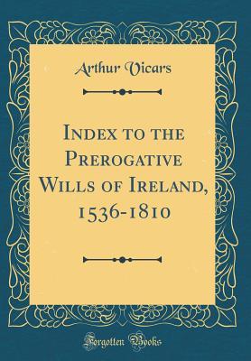Read Index to the Prerogative Wills of Ireland, 1536-1810 (Classic Reprint) - Arthur Vicars file in PDF